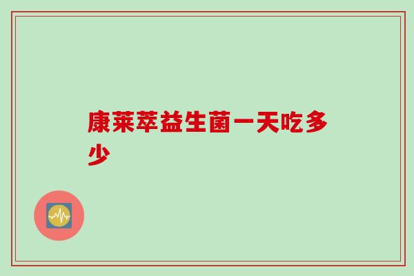 康莱萃益生菌一天吃多少 康莱萃益生菌一天吃多少