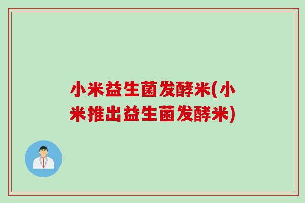 小米益生菌发酵米(小米推出益生菌发酵米)