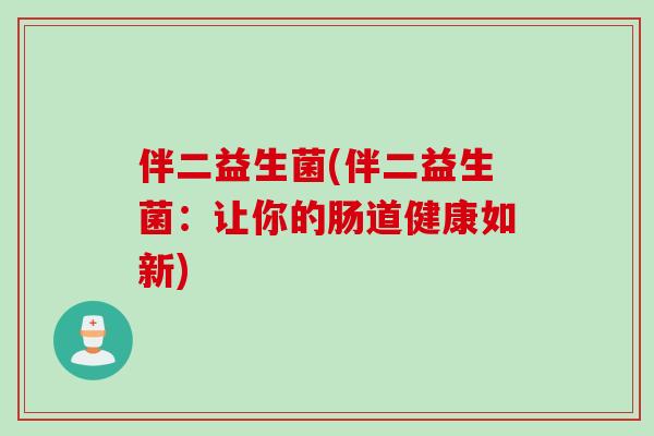 伴二益生菌(伴二益生菌：让你的肠道健康如新)