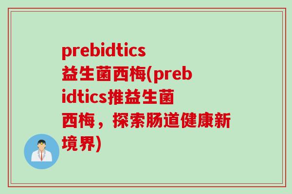 prebidtics益生菌西梅(prebidtics推益生菌西梅,探索肠道健康新境界) prebidtics益生菌西梅(prebidtics推益生菌西梅,探索肠道健康新境界)