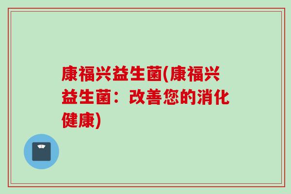 康福兴益生菌(康福兴益生菌：改善您的消化健康)