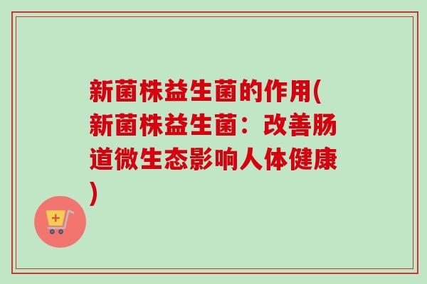新菌株益生菌的作用(新菌株益生菌：改善肠道微生态影响人体健康)