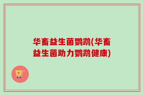 华畜益生菌鹦鹉(华畜益生菌助力鹦鹉健康) 华畜益生菌鹦鹉(华畜益生菌助力鹦鹉健康)