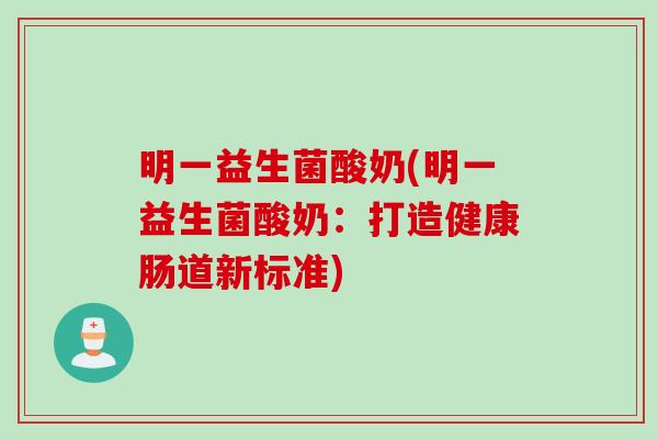 明一益生菌酸奶(明一益生菌酸奶：打造健康肠道新标准)