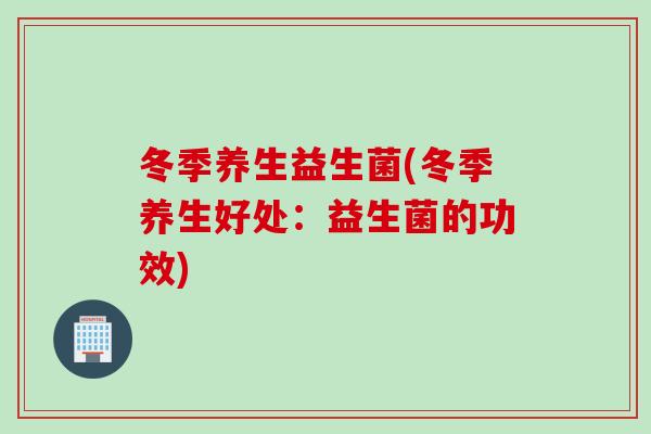 冬季养生益生菌(冬季养生好处：益生菌的功效)