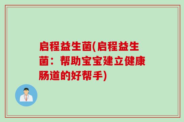 启程益生菌(启程益生菌：帮助宝宝建立健康肠道的好帮手)