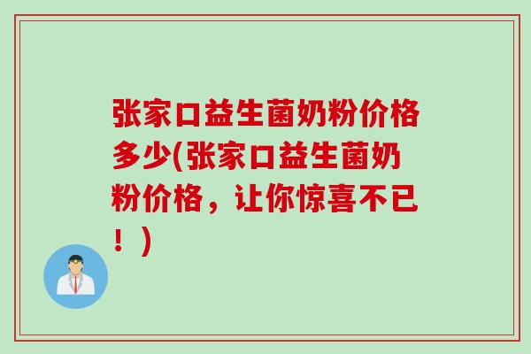 张家口益生菌奶粉价格多少(张家口益生菌奶粉价格,让你惊喜不已!) 张家口益生菌奶粉价格多少(张家口益生菌奶粉价格,让你惊喜不已!)