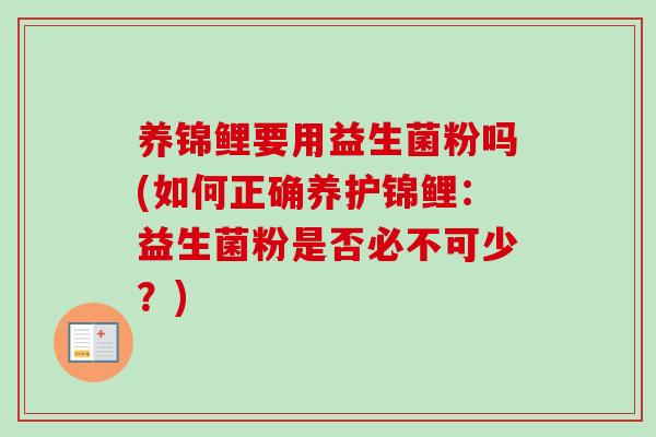 养锦鲤要用益生菌粉吗(如何正确养护锦鲤：益生菌粉是否必不可少？)