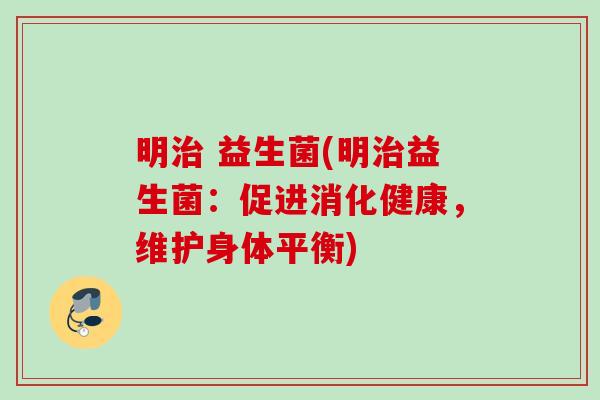 明 益生菌(明益生菌：促进消化健康，维护身体平衡)