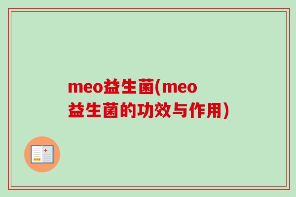 meo益生菌(meo益生菌的功效与作用) meo益生菌(meo益生菌的功效与作用)