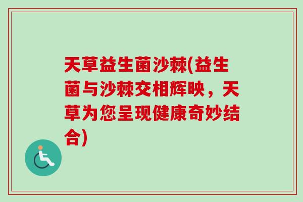 天草益生菌沙棘(益生菌与沙棘交相辉映，天草为您呈现健康奇妙结合)