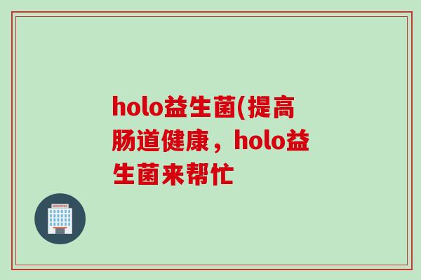 holo益生菌(提高肠道健康，holo益生菌来帮忙