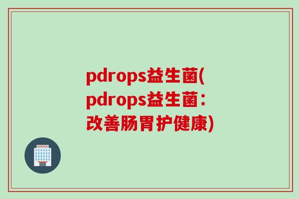 pdrops益生菌(pdrops益生菌：改善肠胃护健康)
