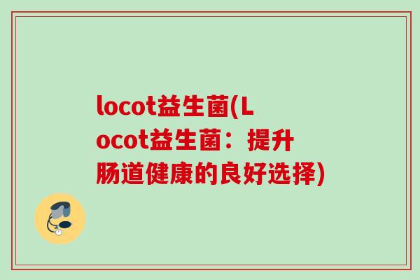 locot益生菌(Locot益生菌：提升肠道健康的良好选择)