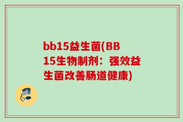bb15益生菌(BB15生物制剂：强效益生菌改善肠道健康)
