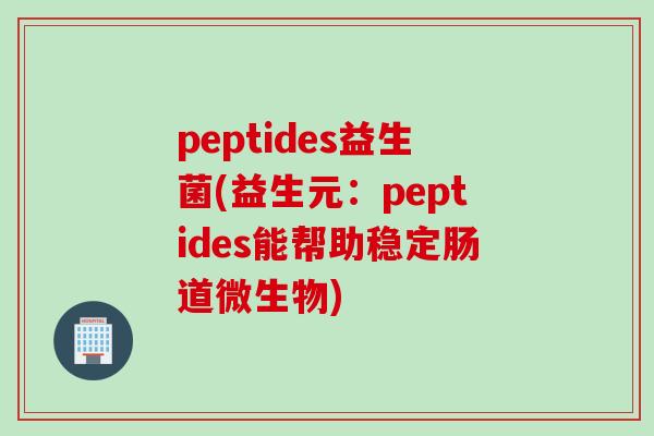 peptides益生菌(益生元：peptides能帮助稳定肠道微生物)