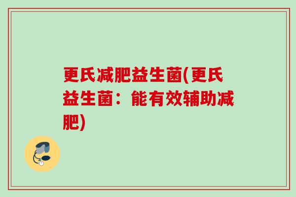 更氏益生菌(更氏益生菌：能有效辅助)