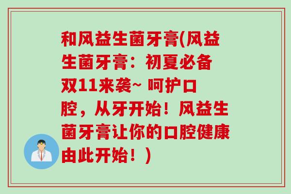 和风益生菌牙膏(风益生菌牙膏:初夏必备 双11来袭~ 呵护口腔,从牙开始!风益生菌牙膏让你的口腔健康由此开始!) 和风益生菌牙膏(风益生菌牙膏:初夏必备 双11来袭~ 呵护口腔,从牙开始!风益生菌牙膏让你的口腔健康由此开始!)