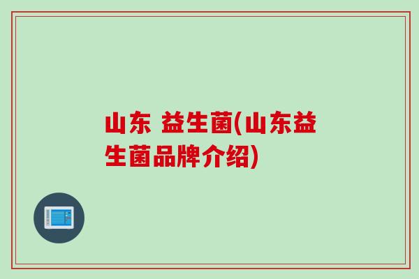 山东 益生菌(山东益生菌品牌介绍)