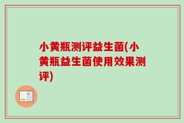 小黄瓶测评益生菌(小黄瓶益生菌使用效果测评)