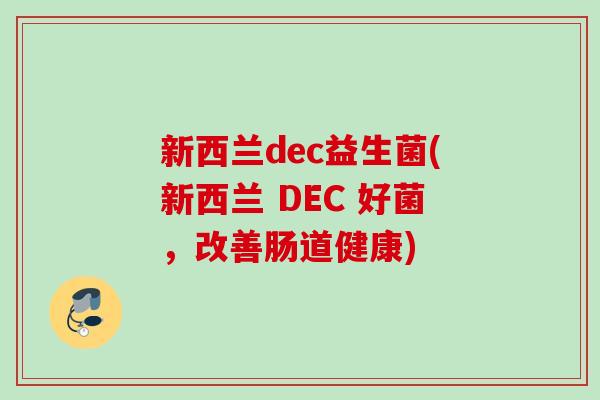 新西兰dec益生菌(新西兰 DEC 好菌,改善肠道健康) 新西兰dec益生菌(新西兰 DEC 好菌,改善肠道健康)