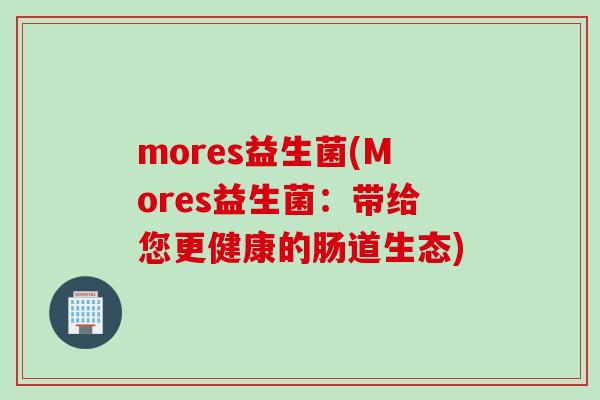 mores益生菌(Mores益生菌：带给您更健康的肠道生态)