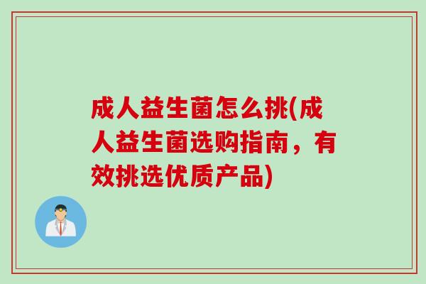 成人益生菌怎么挑(成人益生菌选购指南，有效挑选优质产品)
