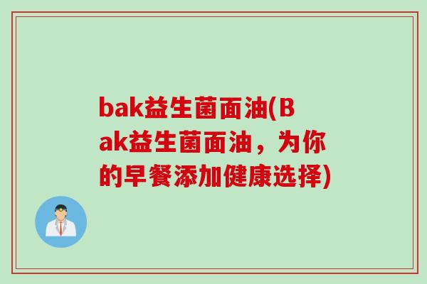 bak益生菌面油(Bak益生菌面油，为你的早餐添加健康选择)