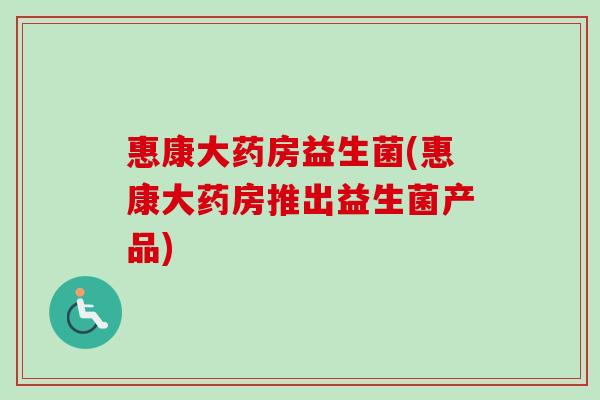 惠康大药房益生菌(惠康大药房推出益生菌产品)
