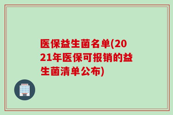 医保益生菌名单(2021年医保可报销的益生菌清单公布)