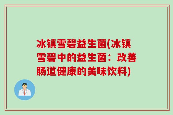 冰镇雪碧益生菌(冰镇雪碧中的益生菌:改善肠道健康的美味饮料) 冰镇雪碧益生菌(冰镇雪碧中的益生菌:改善肠道健康的美味饮料)