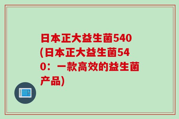日本正大益生菌540(日本正大益生菌540：一款高效的益生菌产品)