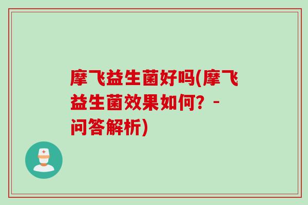 摩飞益生菌好吗(摩飞益生菌效果如何？- 问答解析)