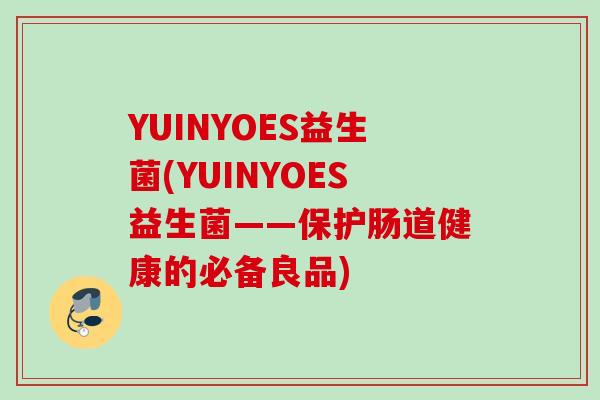 YUINYOES益生菌(YUINYOES益生菌——保护肠道健康的必备良品)