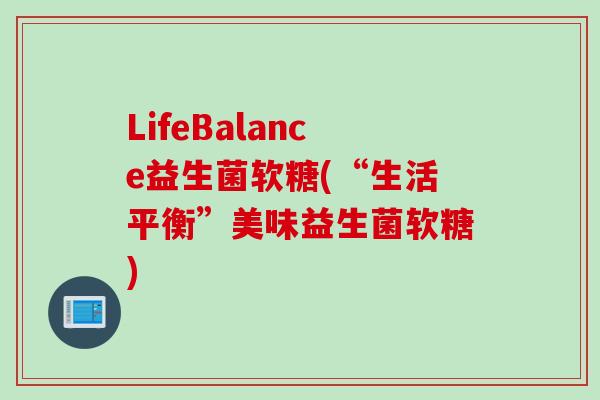 LifeBalance益生菌软糖(“生活平衡”美味益生菌软糖) LifeBalance益生菌软糖(“生活平衡”美味益生菌软糖)