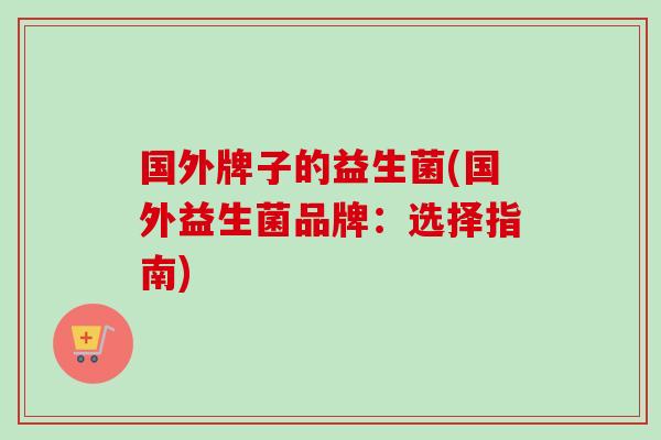 国外牌子的益生菌(国外益生菌品牌：选择指南)