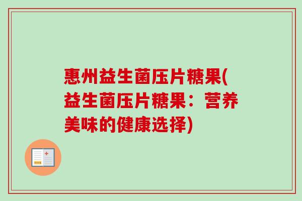 惠州益生菌压片糖果(益生菌压片糖果:营养美味的健康选择) 惠州益生菌压片糖果(益生菌压片糖果:营养美味的健康选择)