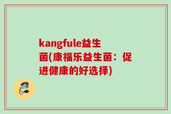 kangfule益生菌(康福乐益生菌：促进健康的好选择)