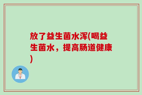 放了益生菌水浑(喝益生菌水，提高肠道健康)