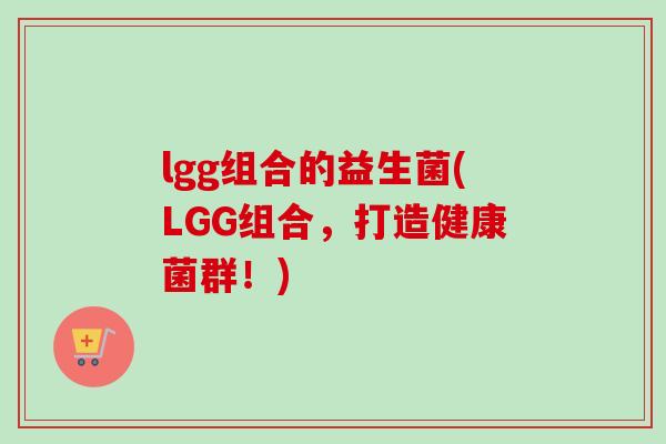lgg组合的益生菌(LGG组合，打造健康菌群！)