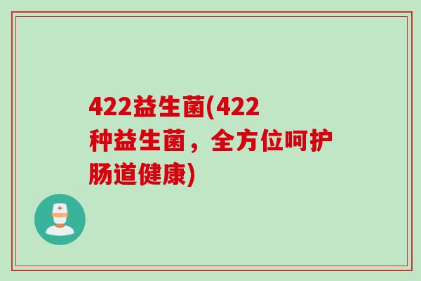 422益生菌(422种益生菌，全方位呵护肠道健康)