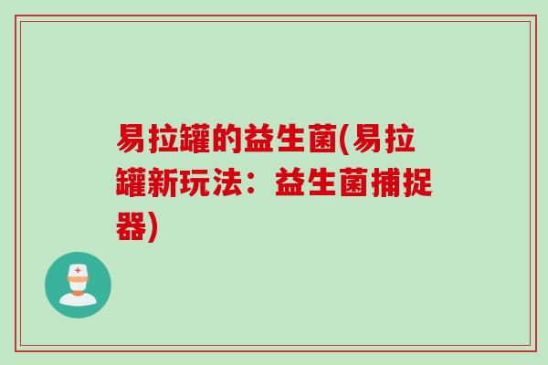 易拉罐的益生菌(易拉罐新玩法：益生菌捕捉器)