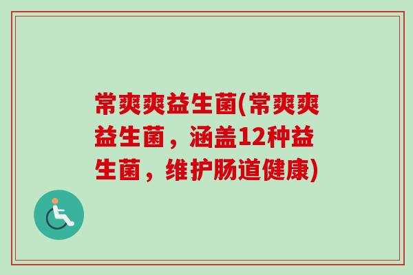 常爽爽益生菌(常爽爽益生菌，涵盖12种益生菌，维护肠道健康)