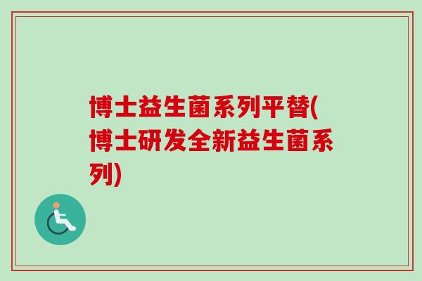 博士益生菌系列平替(博士研发全新益生菌系列)