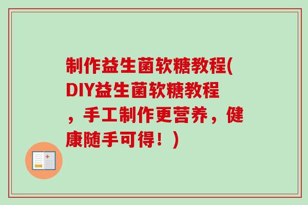 制作益生菌软糖教程(DIY益生菌软糖教程,手工制作更营养,健康随手可得!) 制作益生菌软糖教程(DIY益生菌软糖教程,手工制作更营养,健康随手可得!)