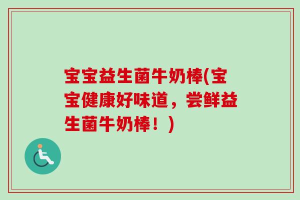 宝宝益生菌牛奶棒(宝宝健康好味道，尝鲜益生菌牛奶棒！)