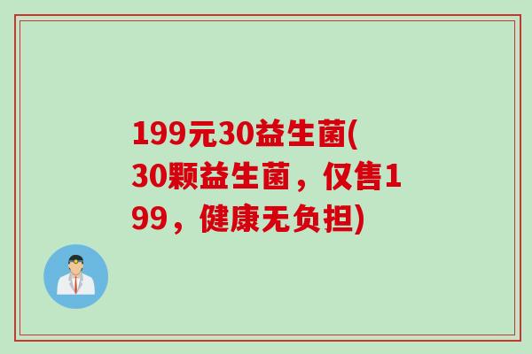 199元30益生菌(30颗益生菌，仅售199，健康无负担)