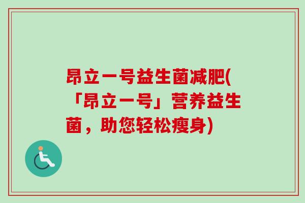 昂立一号益生菌(「昂立一号」营养益生菌,助您轻松瘦身) 昂立一号益生菌(「昂立一号」营养益生菌,助您轻松瘦身)