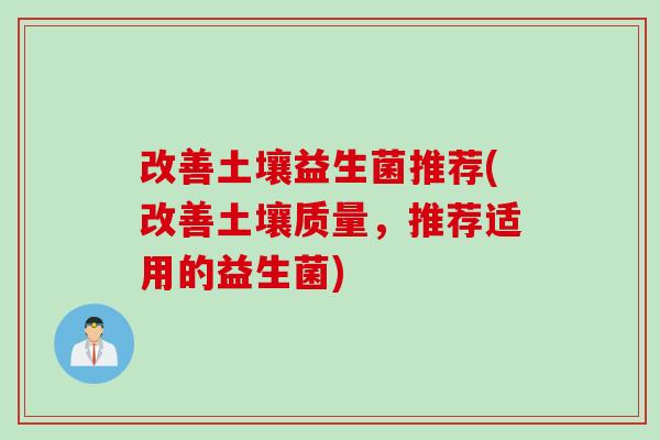 改善土壤益生菌推荐(改善土壤质量，推荐适用的益生菌)