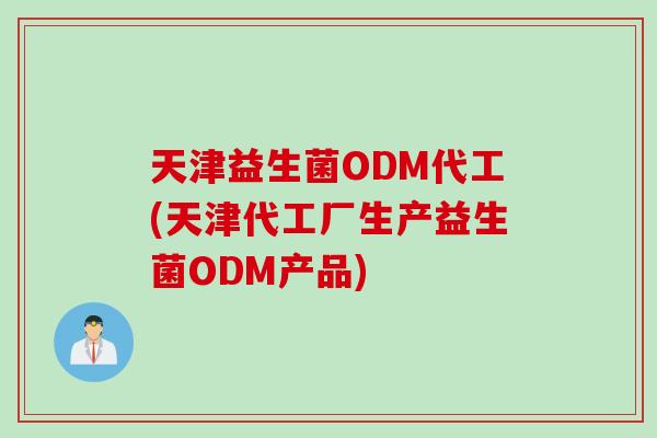 天津益生菌ODM代工(天津代工厂生产益生菌ODM产品) 天津益生菌ODM代工(天津代工厂生产益生菌ODM产品)